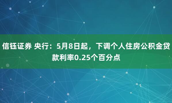 信钰证券 央行：5月8日起，下调个人住房公积金贷款利率0.25个百分点