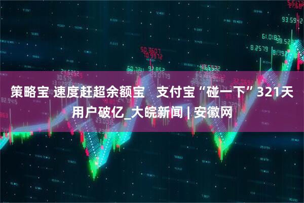 策略宝 速度赶超余额宝   支付宝“碰一下”321天用户破亿_大皖新闻 | 安徽网