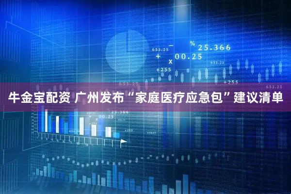 牛金宝配资 广州发布“家庭医疗应急包”建议清单