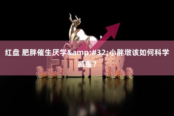 红盘 肥胖催生厌学&#32;小胖墩该如何科学减重？