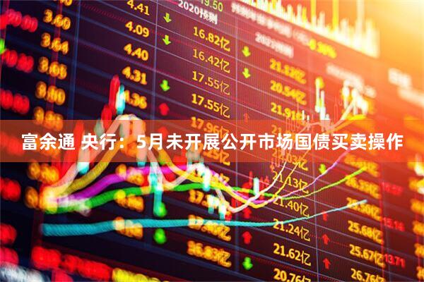 富余通 央行：5月未开展公开市场国债买卖操作