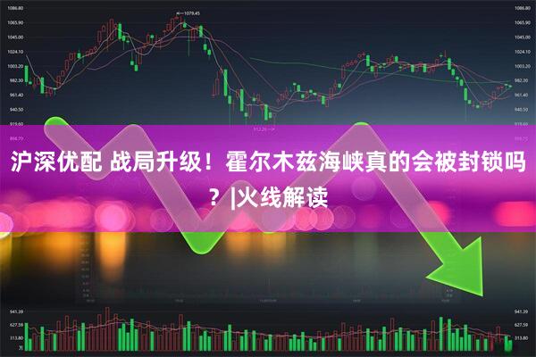 沪深优配 战局升级！霍尔木兹海峡真的会被封锁吗？|火线解读
