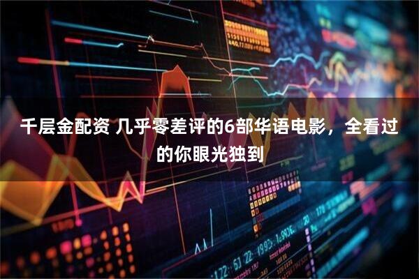 千层金配资 几乎零差评的6部华语电影，全看过的你眼光独到