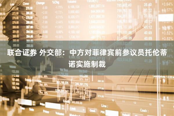 联合证券 外交部：中方对菲律宾前参议员托伦蒂诺实施制裁