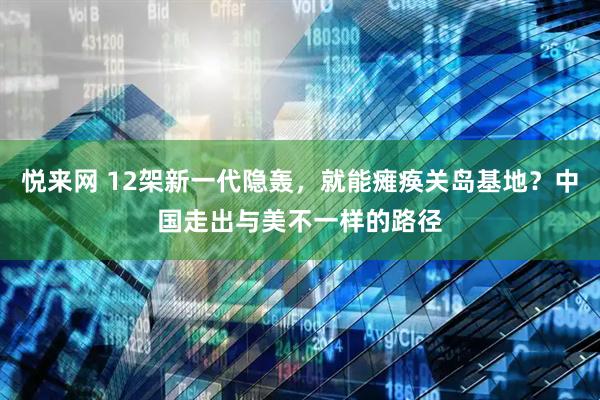 悦来网 12架新一代隐轰，就能瘫痪关岛基地？中国走出与美不一样的路径