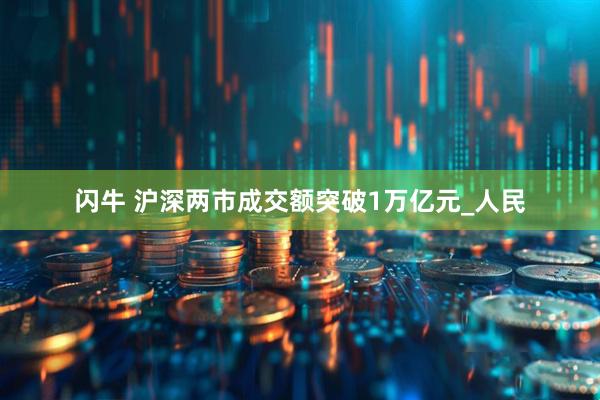 闪牛 沪深两市成交额突破1万亿元_人民