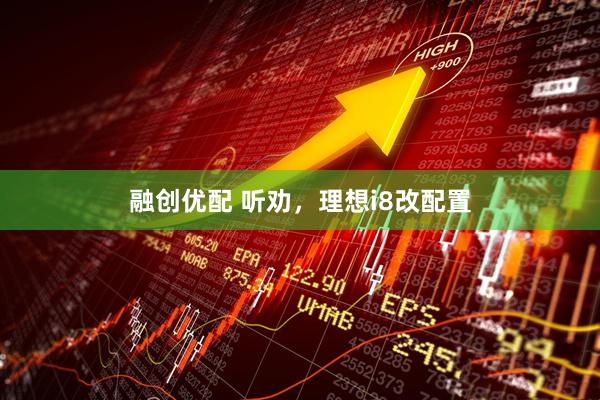 融创优配 听劝，理想i8改配置