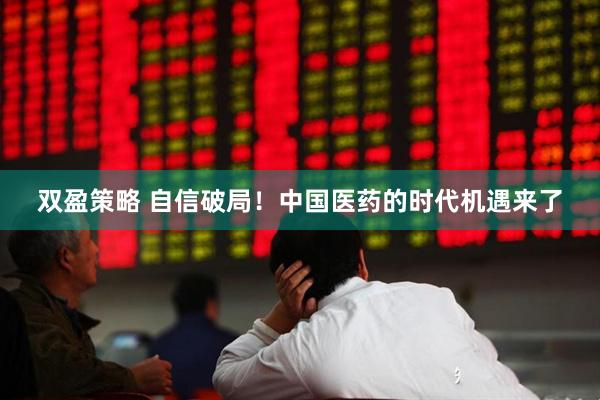 双盈策略 自信破局！中国医药的时代机遇来了