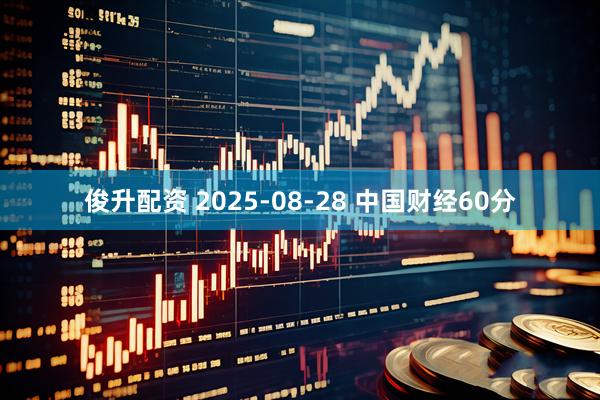 俊升配资 2025-08-28 中国财经60分