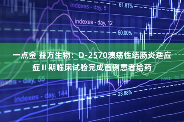 一点金 益方生物：D-2570溃疡性结肠炎适应症Ⅱ期临床试验完成首例患者给药