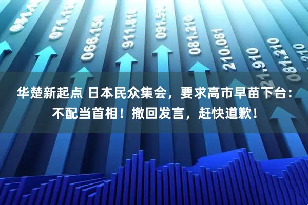 华楚新起点 日本民众集会，要求高市早苗下台：不配当首相！撤回发言，赶快道歉！