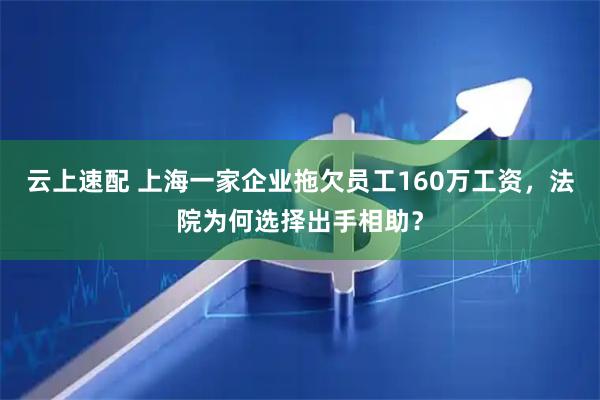云上速配 上海一家企业拖欠员工160万工资，法院为何选择出手相助？