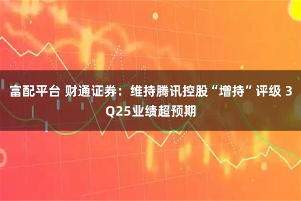 富配平台 财通证券：维持腾讯控股“增持”评级 3Q25业绩超预期