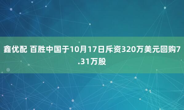 鑫优配 百胜中国于10月17日斥资320万美元回购7.31万股