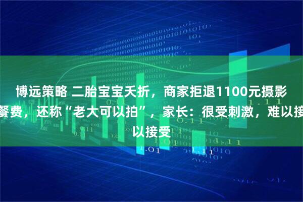 博远策略 二胎宝宝夭折，商家拒退1100元摄影套餐费，还称“老大可以拍”，家长：很受刺激，难以接受