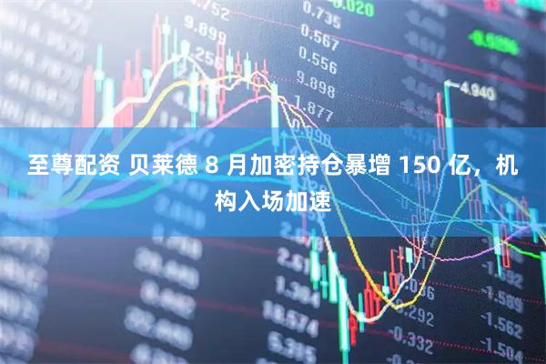 至尊配资 贝莱德 8 月加密持仓暴增 150 亿，机构入场加速